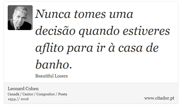 Nunca tomes uma decisão quando estiveres aflito para ir à casa de banho. - Leonard Cohen - Frases
