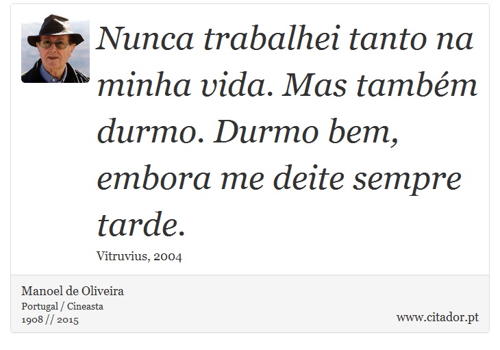 Nunca trabalhei tanto na minha vida. Mas também durmo. Durmo bem, embora me deite sempre tarde. - Manoel de Oliveira - Frases