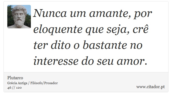 Nunca um amante, por eloquente que seja, crê ter dito o bastante no interesse do seu amor. - Plutarco - Frases