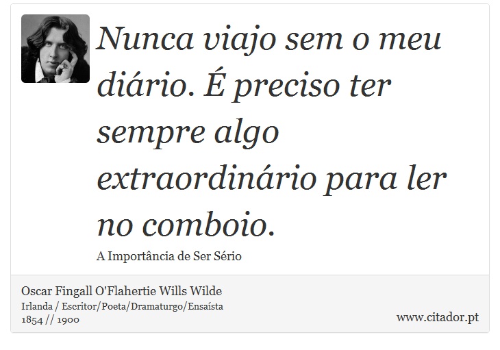 Nunca viajo sem o meu dirio.  preciso ter sempre algo extraordinrio para ler no comboio. - Oscar Fingall O'Flahertie Wills Wilde - Frases