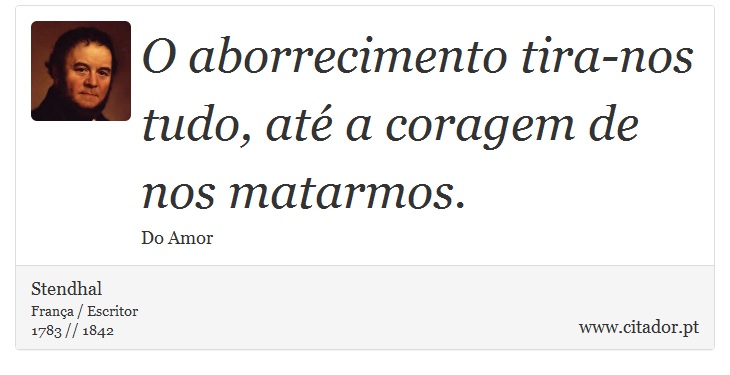 O aborrecimento tira-nos tudo, at a coragem de nos matarmos. - Stendhal - Frases