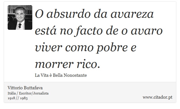 O absurdo da avareza está no facto de o avaro viver como pobre e morrer rico. - Vittorio Buttafava - Frases