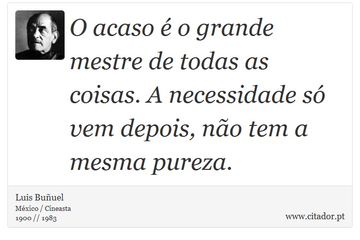 O acaso é o grande mestre de todas as coisas. A necessidade só vem depois, não tem a mesma pureza. - Luis Buñuel - Frases