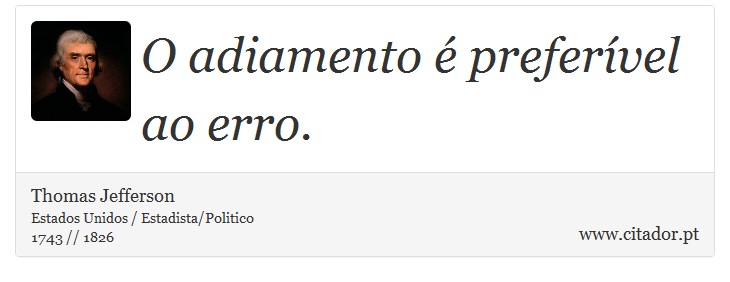 O adiamento é preferível ao erro. - Thomas Jefferson - Frases
