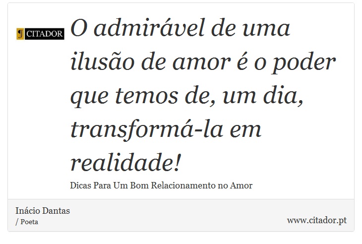 O admirável de uma ilusão de amor é o poder que temos de, um dia, transformá-la em realidade! - Inácio Dantas - Frases