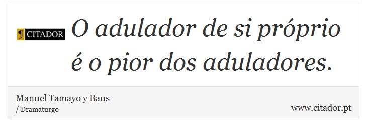 O adulador de si próprio é o pior dos aduladores. - Manuel Tamayo y Baus - Frases