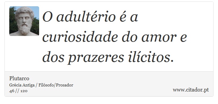 O adultrio  a curiosidade do amor e dos prazeres ilcitos. - Plutarco - Frases