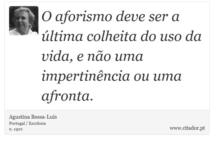 O aforismo deve ser a última colheita do uso da vida, e não uma impertinência ou uma afronta. - Agustina Bessa-Luís - Frases