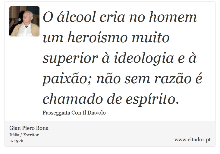 O álcool cria no homem um heroísmo muito superior à ideologia e à paixão; não sem razão é chamado de espírito. - Gian Piero Bona - Frases