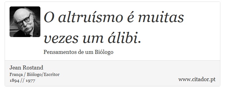 O altruísmo é muitas vezes um álibi. - Jean Rostand - Frases