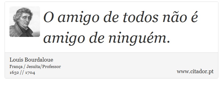 O amigo de todos não é amigo de ninguém. - Louis Bourdaloue - Frases