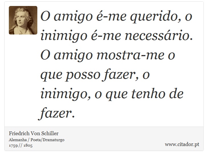 O amigo é-me querido, o inimigo é-me necessário. O amigo mostra-me o que posso fazer, o inimigo, o que tenho de fazer. - Friedrich Von Schiller - Frases