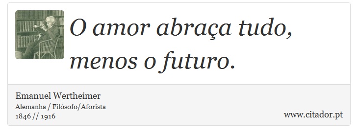 O amor abraça tudo, menos o futuro. - Emanuel Wertheimer - Frases