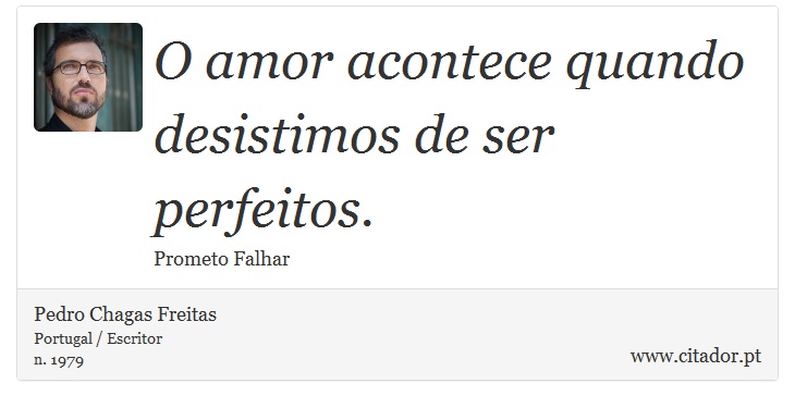 O amor acontece quando desistimos de ser perfeitos. - Pedro Chagas Freitas - Frases