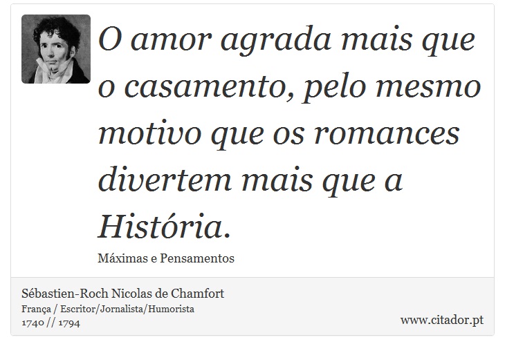 O amor agrada mais que o casamento, pelo mesmo motivo que os romances divertem mais que a História. - Sébastien-Roch Nicolas de Chamfort - Frases
