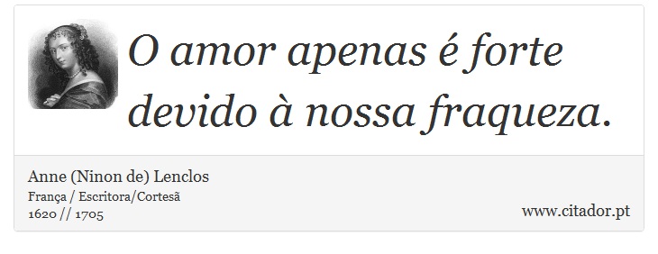 O amor apenas é forte devido à nossa fraqueza. - Anne (Ninon de) Lenclos - Frases