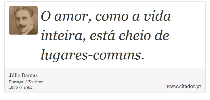 O amor, como a vida inteira, está cheio de lugares-comuns. - Júlio Dantas - Frases