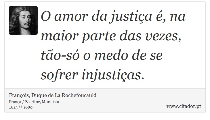 O amor da justiça é, na maior parte das vezes, tão-só o medo de se sofrer injustiças. - François, Duque de La Rochefoucauld - Frases