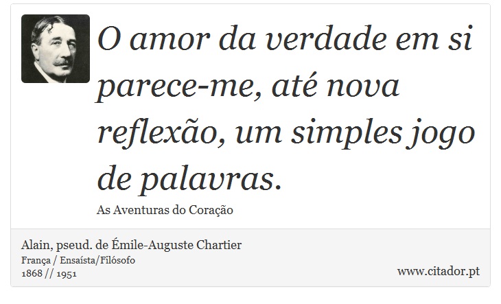 O amor da verdade em si parece-me, até nova reflexão, um simples jogo de palavras. - Alain, pseud. de Émile-Auguste Chartier - Frases