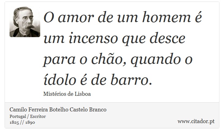 O amor de um homem é um incenso que desce para o chão, quando o ídolo é de barro. - Camilo Ferreira Botelho Castelo Branco - Frases