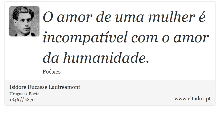 O amor de uma mulher é incompatível com o amor da humanidade. - Isidore Ducasse Lautréamont - Frases
