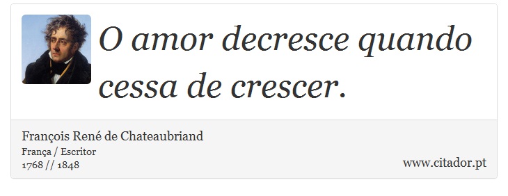 O amor decresce quando cessa de crescer. - François René de Chateaubriand - Frases