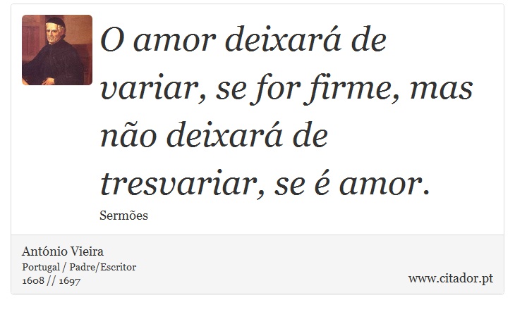O amor deixará de variar, se for firme, mas não deixará de tresvariar, se é amor. - António Vieira - Frases