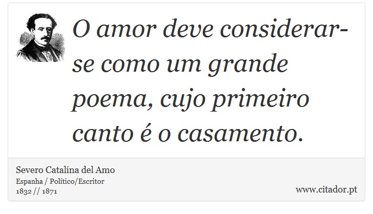 O amor deve considerar-se como um grande poema, cujo primeiro canto é o casamento. - Severo Catalina del Amo - Frases