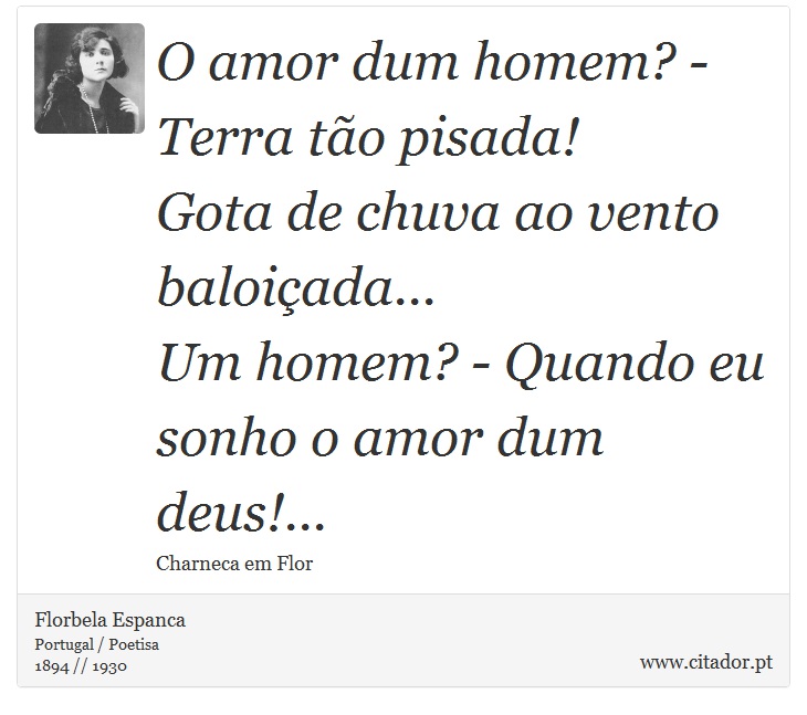 O amor dum homem? - Terra tão pisada! <br />
 Gota de chuva ao vento baloiçada... <br />
 Um homem? - Quando eu sonho o amor dum deus!... - Florbela Espanca - Frases