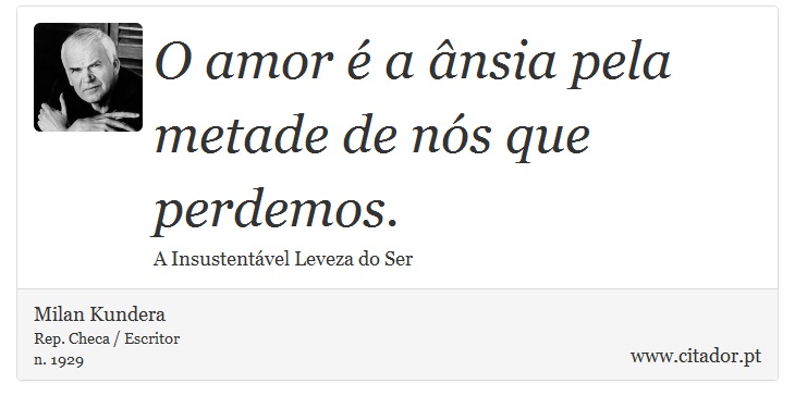 O amor é a ânsia pela metade de nós que perdemos. - Milan Kundera - Frases