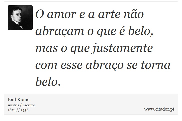 O amor e a arte não abraçam o que é belo, mas o que justamente com esse abraço se torna belo. - Karl Kraus - Frases