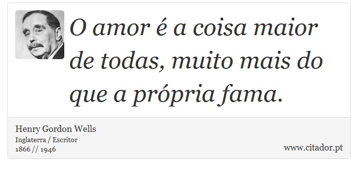 O amor é a coisa maior de todas, muito mais do que a própria fama. - Henry Gordon Wells - Frases