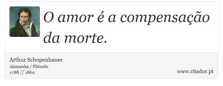 O amor é a compensação da morte. - Arthur Schopenhauer - Frases