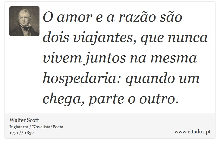 O amor e a razão são dois viajantes, que nunca vivem juntos na mesma hospedaria: quando um chega, parte o outro. - Walter Scott - Frases
