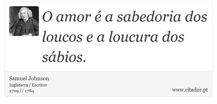 O amor é a sabedoria dos loucos e a loucura dos sábios. - Samuel Johnson - Frases