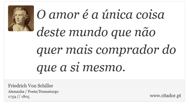O amor é a única coisa deste mundo que não quer mais comprador do que a si mesmo. - Friedrich Von Schiller - Frases