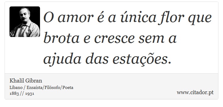 O amor é a única flor que brota e cresce sem a ajuda das estações. - Khalil Gibran - Frases