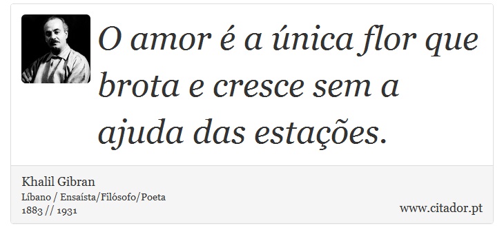 O amor é a única flor que brota e cresce sem a... - Khalil Gibran - Frases