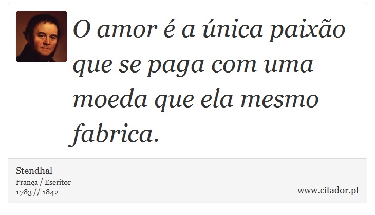 O amor é a única paixão que se paga com uma moeda que ela mesmo fabrica. - Stendhal - Frases