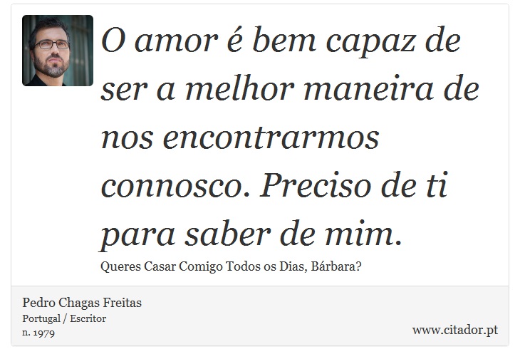 O amor é bem capaz de ser a melhor maneira de nos encontrarmos connosco. Preciso de ti para saber de mim. - Pedro Chagas Freitas - Frases