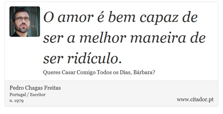 O amor é bem capaz de ser a melhor maneira de ser ridículo. - Pedro Chagas Freitas - Frases