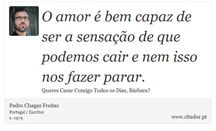 O amor é bem capaz de ser a sensação de que podemos cair e nem isso nos fazer parar. - Pedro Chagas Freitas - Frases