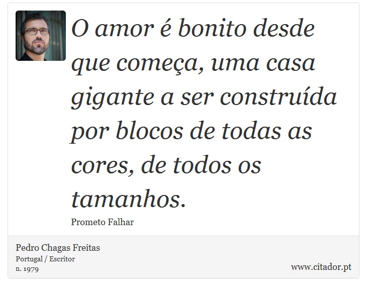 O amor é bonito desde que começa, uma casa gigante a ser construída por blocos de todas as cores, de todos os tamanhos. - Pedro Chagas Freitas - Frases