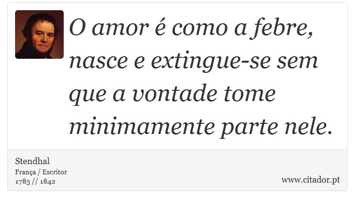 O amor é como a febre, nasce e extingue-se sem que a vontade tome minimamente parte nele. - Stendhal - Frases