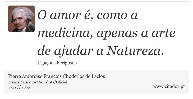 O amor é, como a medicina, apenas a arte de ajudar a Natureza. - Pierre Ambroise François Choderlos de Laclos - Frases