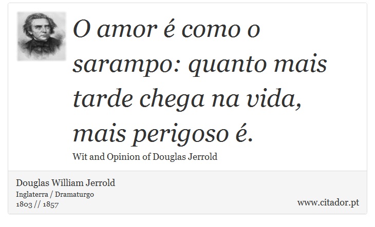 O amor é como o sarampo: quanto mais tarde chega na vida, mais perigoso é. - Douglas William Jerrold - Frases