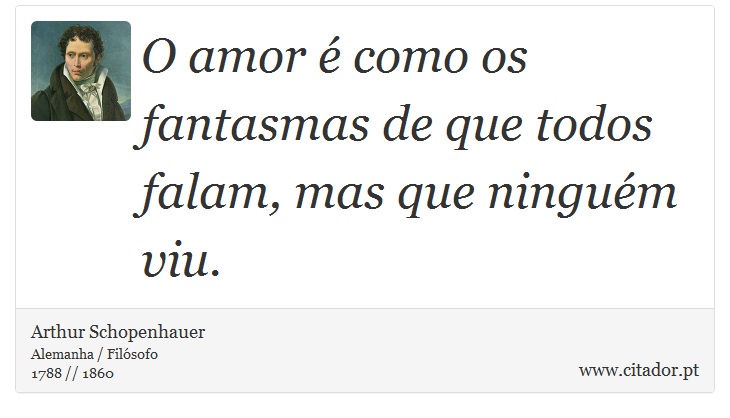 O amor é como os fantasmas de que todos falam, mas que ninguém viu. - Arthur Schopenhauer - Frases