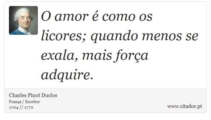 O amor é como os licores; quando menos se exala, mais força adquire. - Charles Pinot Duclos - Frases