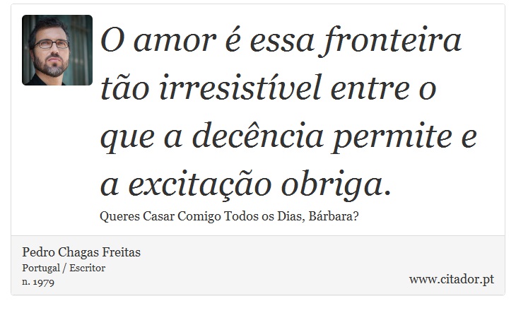 O amor é essa fronteira tão irresistível entre o que a decência permite e a excitação obriga. - Pedro Chagas Freitas - Frases