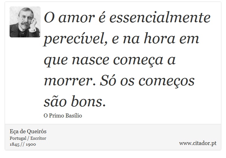 O amor é essencialmente perecível, e na hora em que nasce começa a morrer. Só os começos são bons. - Eça de Queirós - Frases